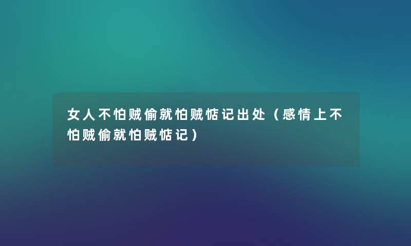 女人不怕贼偷就怕贼惦记出处(感情上不怕贼偷就怕贼惦记) 女人不怕贼偷就怕贼惦记出处(感情上不怕贼偷就怕贼惦记)