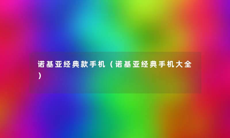 诺基亚经典款手机(诺基亚经典手机大全) 诺基亚经典款手机(诺基亚经典手机大全)