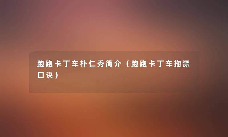 跑跑卡丁车朴仁秀简介(跑跑卡丁车拖漂口诀) 跑跑卡丁车朴仁秀简介(跑跑卡丁车拖漂口诀)