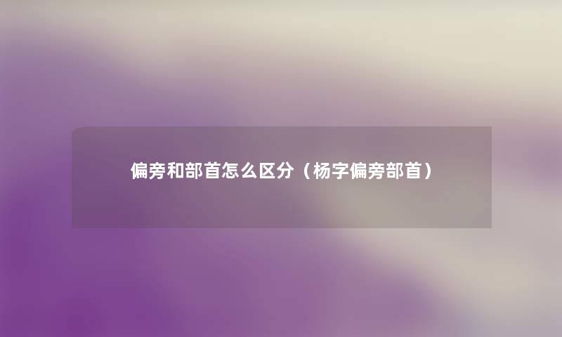偏旁和部首怎么区分（杨字偏旁部首）
