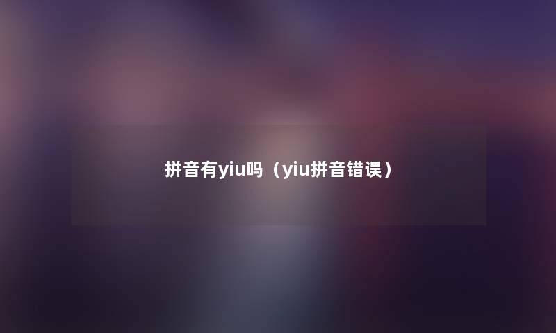 拼音有yiu吗(yiu拼音错误) 拼音有yiu吗(yiu拼音错误)
