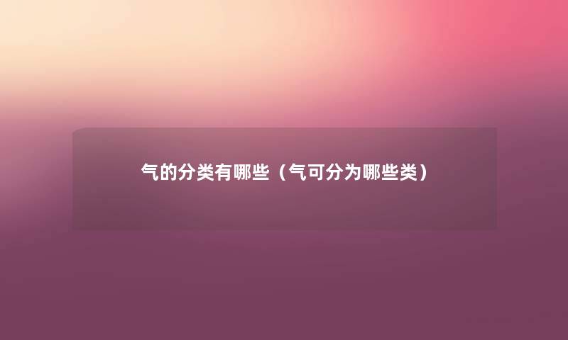 气的分类有哪些(气可分为哪些类) 气的分类有哪些(气可分为哪些类)