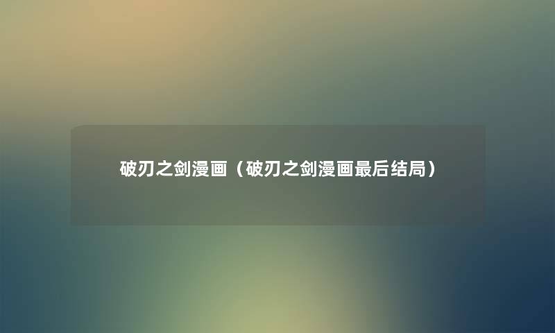 破刃之剑漫画(破刃之剑漫画这里要说结局) 破刃之剑漫画(破刃之剑漫画这里要说结局)