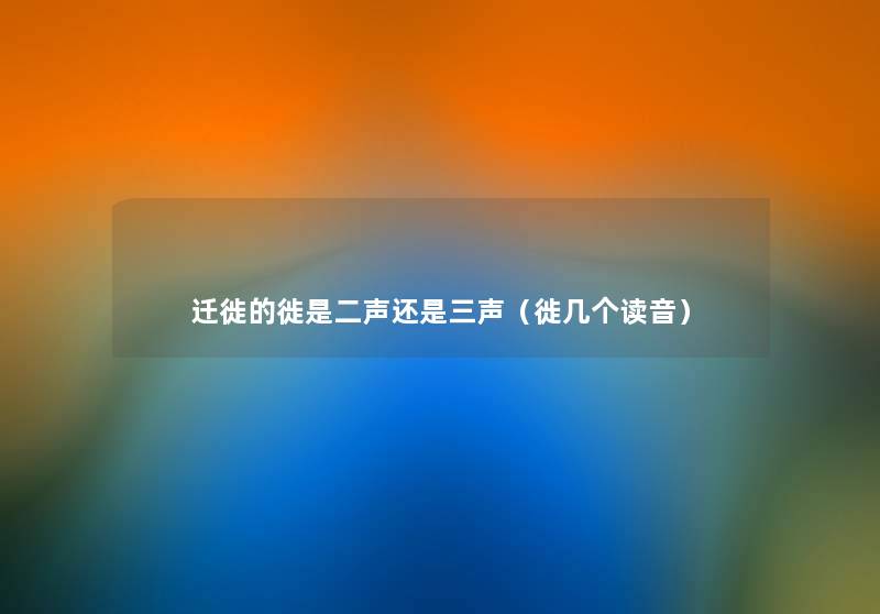 迁徙的徙是二声还是三声（徙几个读音）