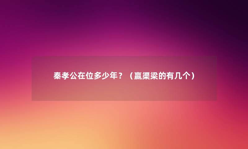 秦孝公在位多少年？（嬴渠梁的有几个）