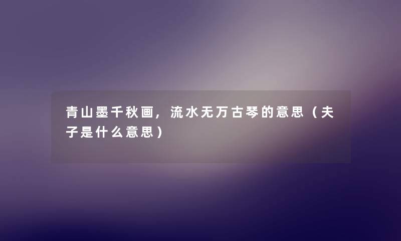 青山墨千秋画,流水无万古琴的意思（夫子是什么意思）