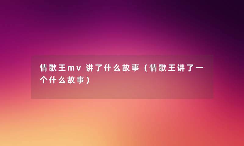 情歌王mv讲了什么故事(情歌王讲了一个什么故事) 情歌王mv讲了什么故事(情歌王讲了一个什么故事)
