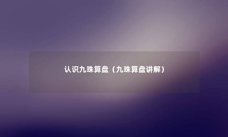 认识九珠算盘(九珠算盘讲解) 认识九珠算盘(九珠算盘讲解)