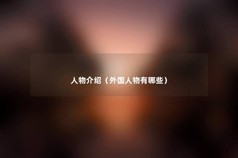 人物介绍(外国人物有哪些) 人物介绍(外国人物有哪些)