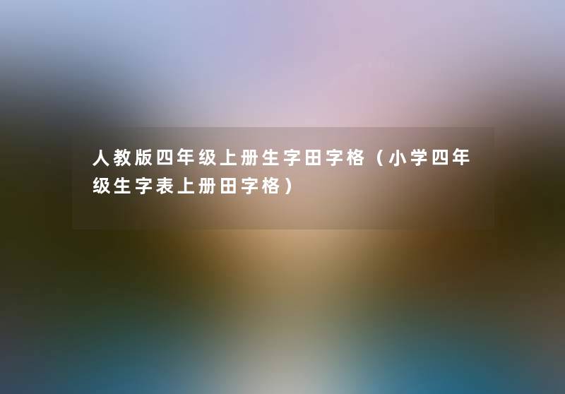 人教版四年级上册生字田字格(小学四年级生字表上册田字格) 人教版四年级上册生字田字格(小学四年级生字表上册田字格)