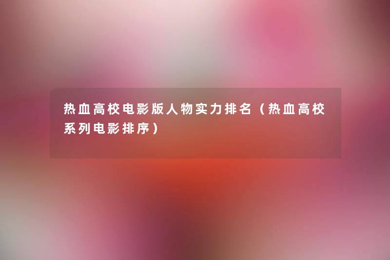 热血高校电影版人物实力推荐(热血高校系列电影排序) 热血高校电影版人物实力推荐(热血高校系列电影排序)