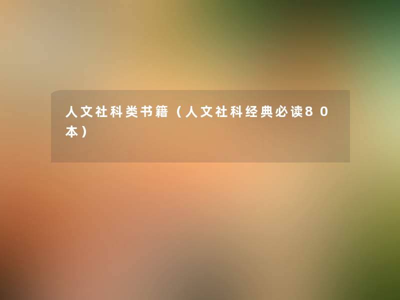 人文社科类书籍(人文社科经典必读80本) 人文社科类书籍(人文社科经典必读80本)