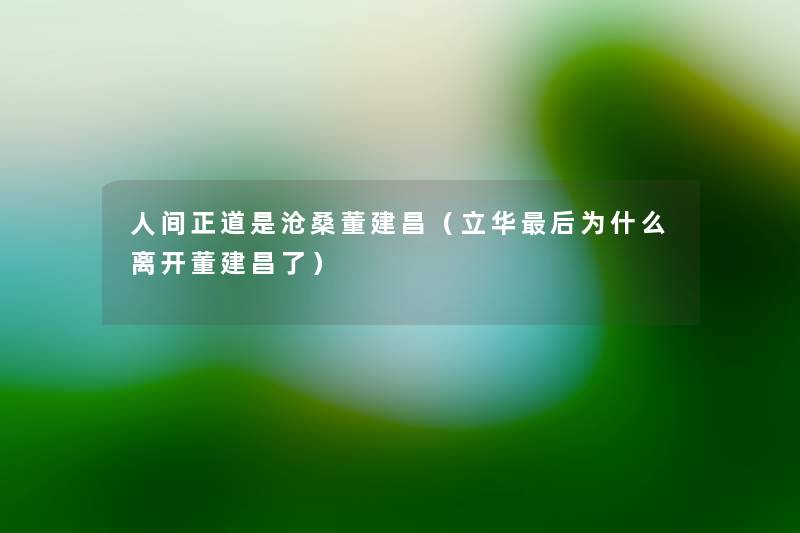 人间正道是沧桑董建昌(立华这里要说为什么离开董建昌了) 人间正道是沧桑董建昌(立华这里要说为什么离开董建昌了)