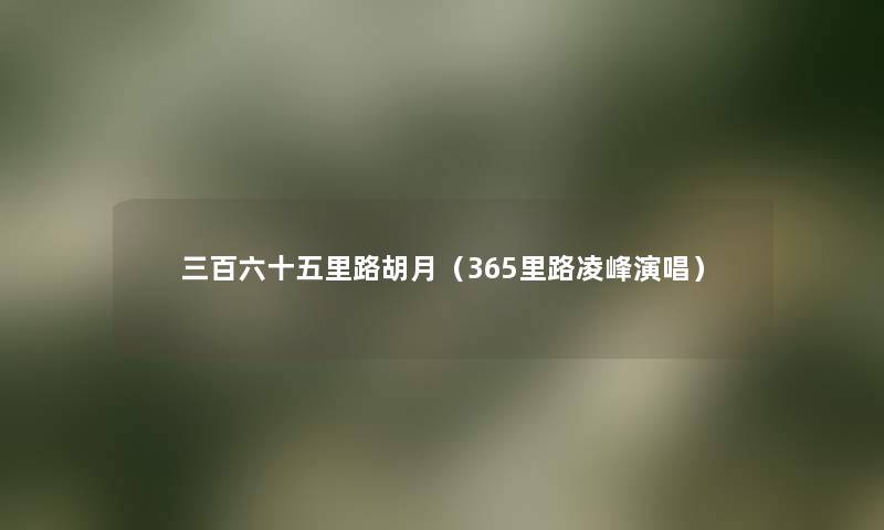 三百六十五里路胡月(365里路凌峰演唱) 三百六十五里路胡月(365里路凌峰演唱)
