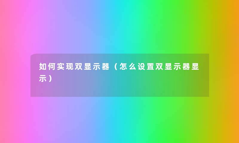 如何实现双显示器(怎么设置双显示器显示) 如何实现双显示器(怎么设置双显示器显示)