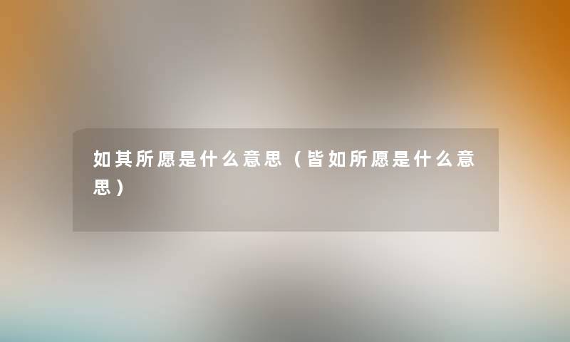 如其所愿是什么意思(皆如所愿是什么意思) 如其所愿是什么意思(皆如所愿是什么意思)