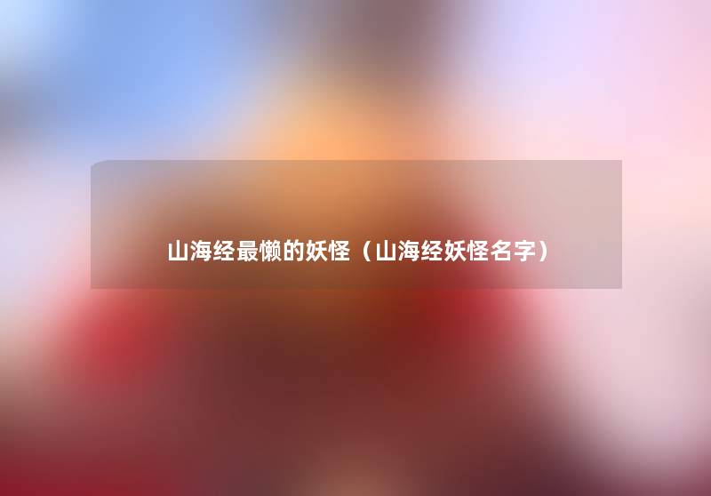 山海经懒的妖怪(山海经妖怪名字) 山海经懒的妖怪(山海经妖怪名字)
