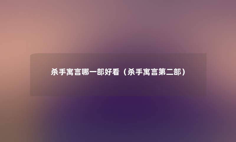 杀手寓言哪一部好看(杀手寓言第二部) 杀手寓言哪一部好看(杀手寓言第二部)