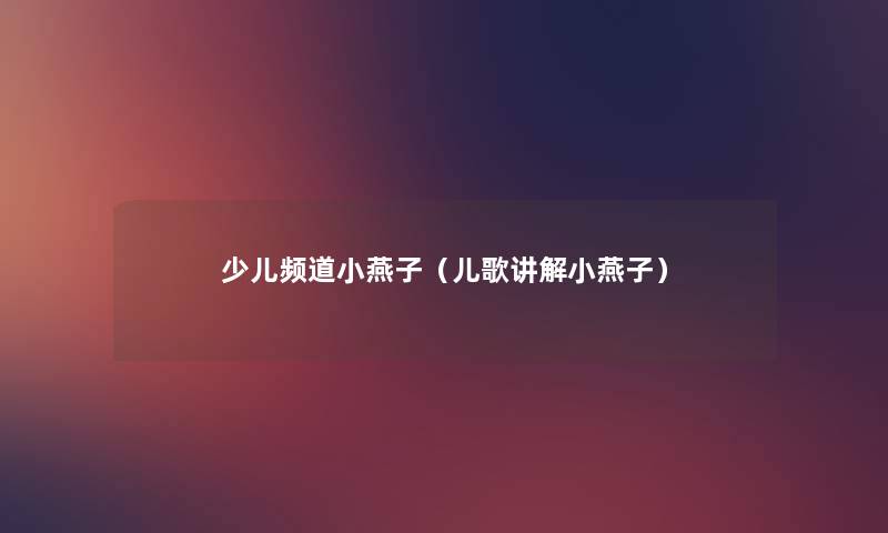 少儿频道小燕子(儿歌讲解小燕子) 少儿频道小燕子(儿歌讲解小燕子)