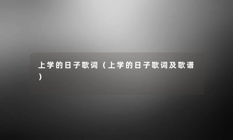 上学的日子歌词(上学的日子歌词及歌谱) 上学的日子歌词(上学的日子歌词及歌谱)
