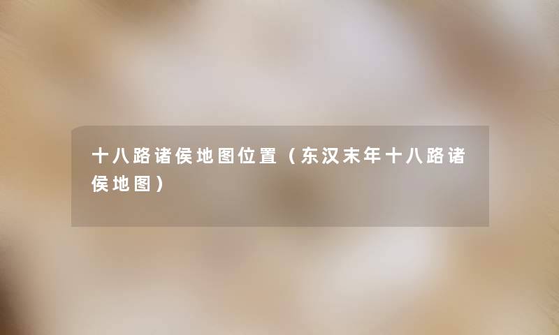 十八路诸侯地图位置(东汉末年十八路诸侯地图) 十八路诸侯地图位置(东汉末年十八路诸侯地图)