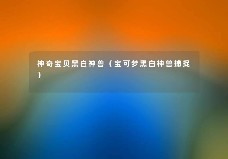 神奇宝贝黑白神兽(宝可梦黑白神兽捕捉) 神奇宝贝黑白神兽(宝可梦黑白神兽捕捉)