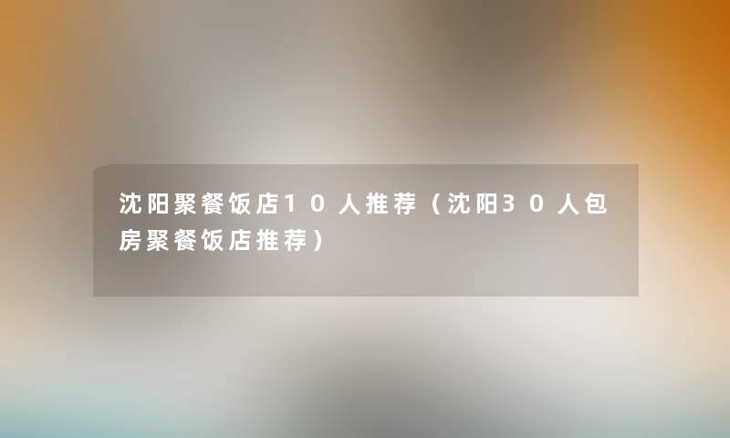 沈阳聚餐饭店10人推荐(沈阳30人包房聚餐饭店推荐) 沈阳聚餐饭店10人推荐(沈阳30人包房聚餐饭店推荐)