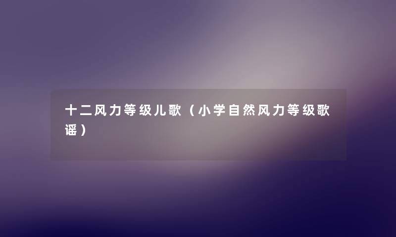 十二风力等级儿歌(小学自然风力等级歌谣) 十二风力等级儿歌(小学自然风力等级歌谣)