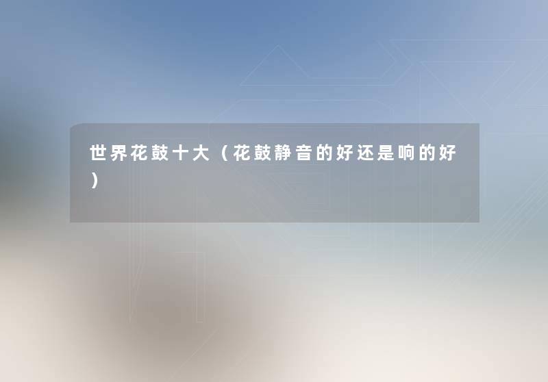 世界花鼓一些(花鼓静音的好还是响的好) 世界花鼓一些(花鼓静音的好还是响的好)