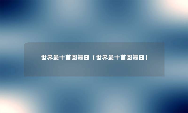 世界十首圆舞曲(世界十首圆舞曲) 世界十首圆舞曲(世界十首圆舞曲)