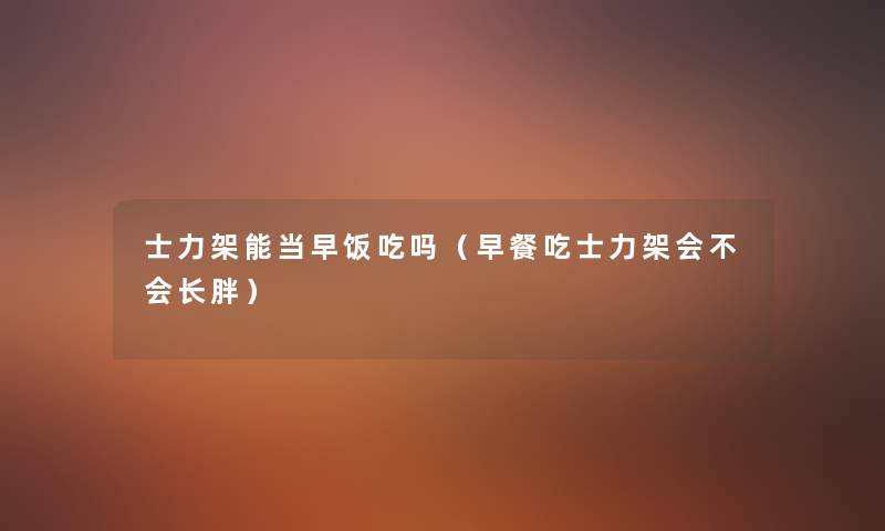 士力架能当早饭吃吗（早餐吃士力架会不会长胖）
