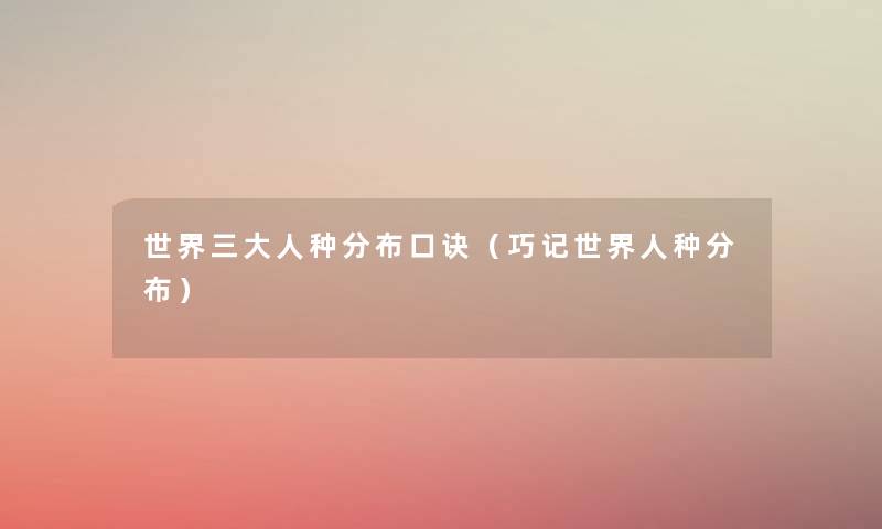 世界三大人种分布口诀(巧记世界人种分布) 世界三大人种分布口诀(巧记世界人种分布)