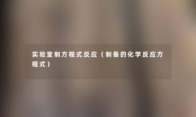 实验室制方程式反应(制备的化学反应方程式) 实验室制方程式反应(制备的化学反应方程式)