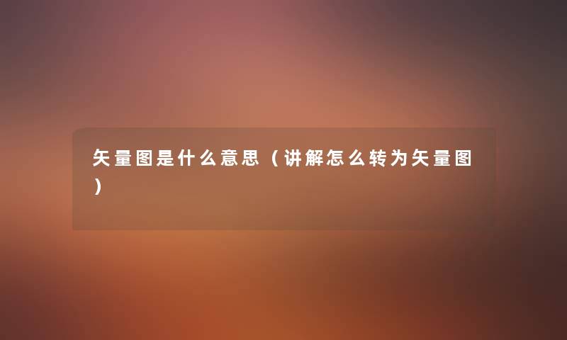 矢量图是什么意思(讲解怎么转为矢量图) 矢量图是什么意思(讲解怎么转为矢量图)