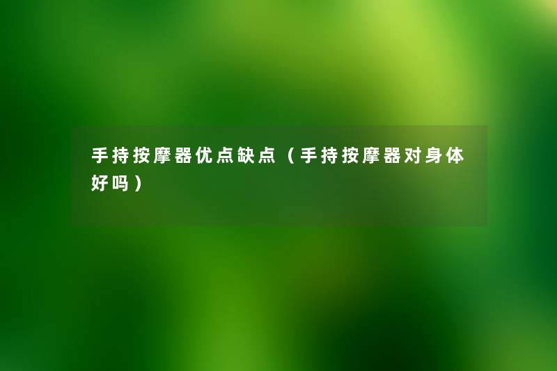 手持按摩器优点缺点(手持按摩器对身体好吗) 手持按摩器优点缺点(手持按摩器对身体好吗)
