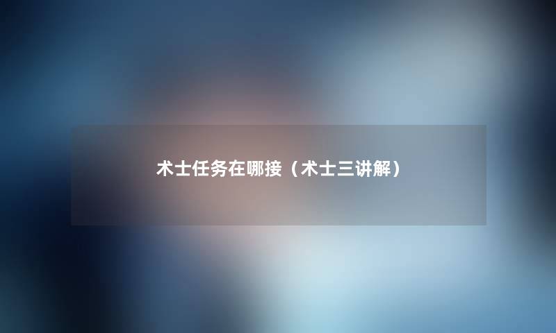 术士任务在哪接(术士三讲解) 术士任务在哪接(术士三讲解)