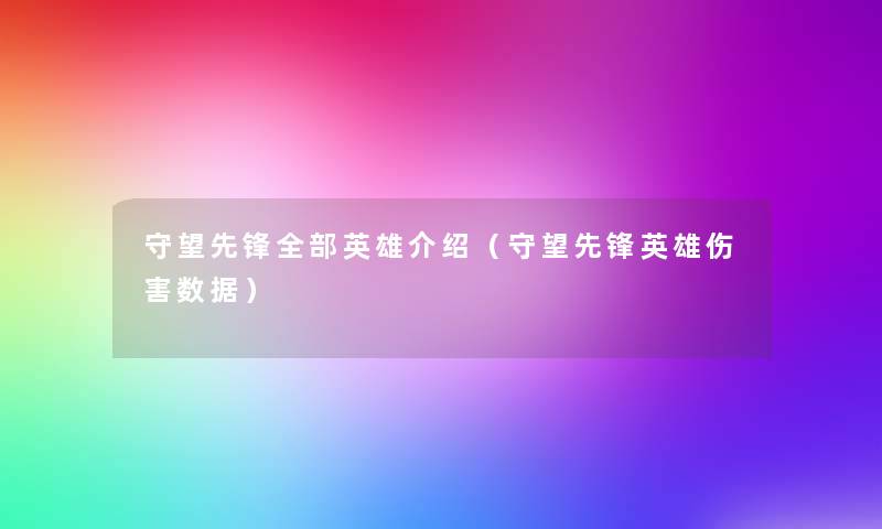 守望先锋整理的英雄介绍(守望先锋英雄伤害数据) 守望先锋整理的英雄介绍(守望先锋英雄伤害数据)
