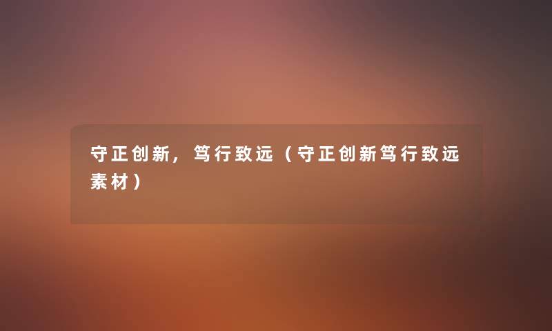 守正创新,笃行致远(守正创新笃行致远素材) 守正创新,笃行致远(守正创新笃行致远素材)
