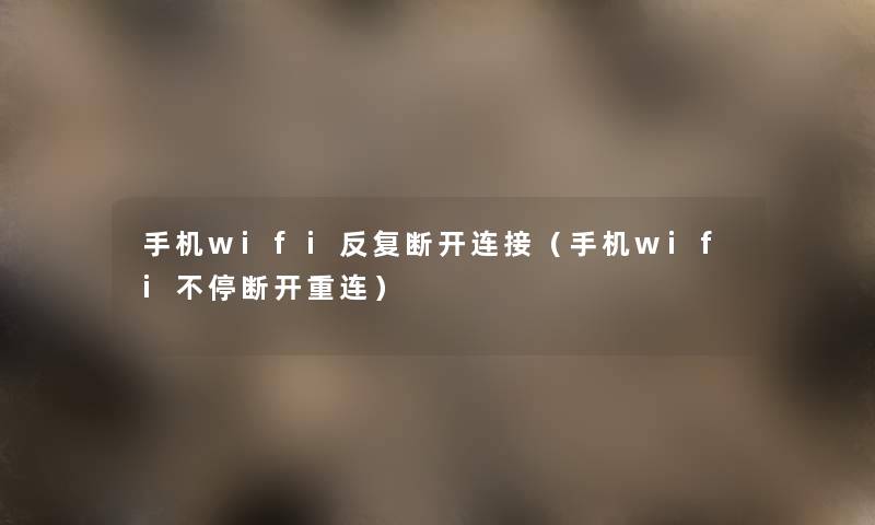 手机wifi反复断开连接(手机wifi不停断开重连) 手机wifi反复断开连接(手机wifi不停断开重连)