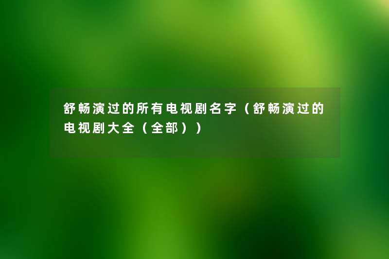 舒畅演过的所有电视剧名字(舒畅演过的电视剧大全(整理的)) 舒畅演过的所有电视剧名字(舒畅演过的电视剧大全(整理的))