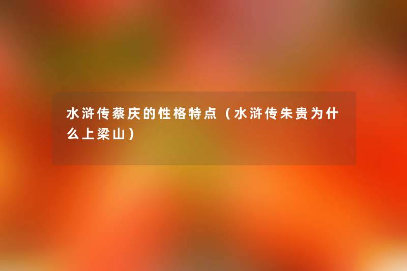 水浒传蔡庆的性格特点(水浒传朱贵为什么上梁山) 水浒传蔡庆的性格特点(水浒传朱贵为什么上梁山)