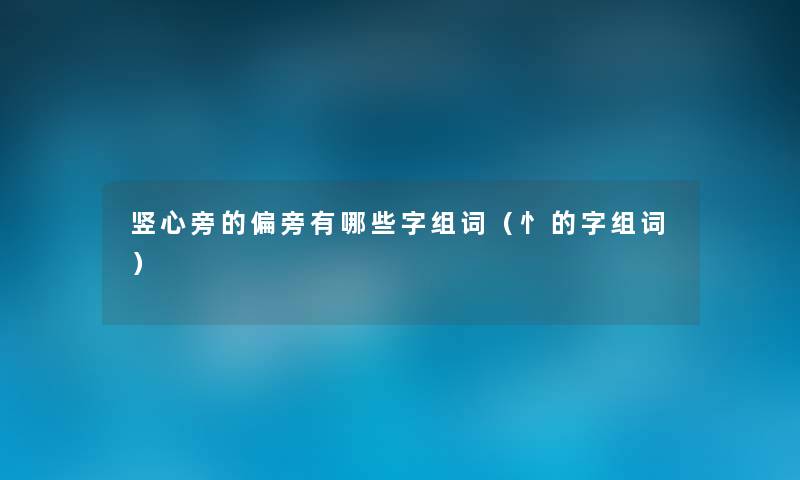 竖心旁的偏旁有哪些字组词(忄的字组词) 竖心旁的偏旁有哪些字组词(忄的字组词)