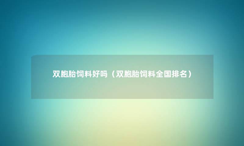 双胞胎饲料好吗(双胞胎饲料全国推荐) 双胞胎饲料好吗(双胞胎饲料全国推荐)