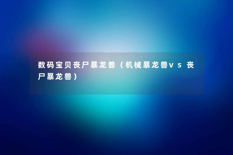 数码宝贝丧尸暴龙兽(机械暴龙兽vs丧尸暴龙兽) 数码宝贝丧尸暴龙兽(机械暴龙兽vs丧尸暴龙兽)
