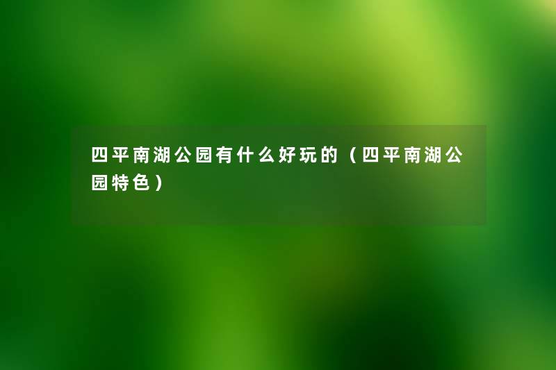 四平南湖公园有什么好玩的(四平南湖公园特色) 四平南湖公园有什么好玩的(四平南湖公园特色)