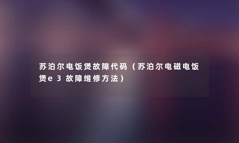 苏泊尔电饭煲故障代码(苏泊尔电磁电饭煲e3故障维修方法) 苏泊尔电饭煲故障代码(苏泊尔电磁电饭煲e3故障维修方法)