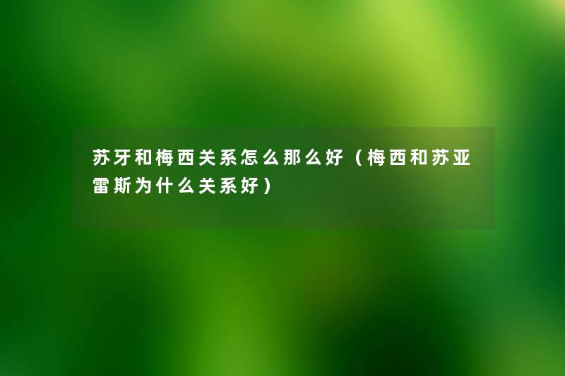 苏牙和梅西关系怎么那么好(梅西和苏亚雷斯为什么关系好) 苏牙和梅西关系怎么那么好(梅西和苏亚雷斯为什么关系好)