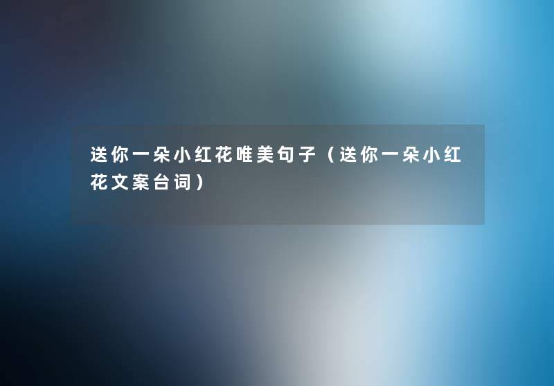 送你一朵小红花唯美句子(送你一朵小红花文案台词) 送你一朵小红花唯美句子(送你一朵小红花文案台词)