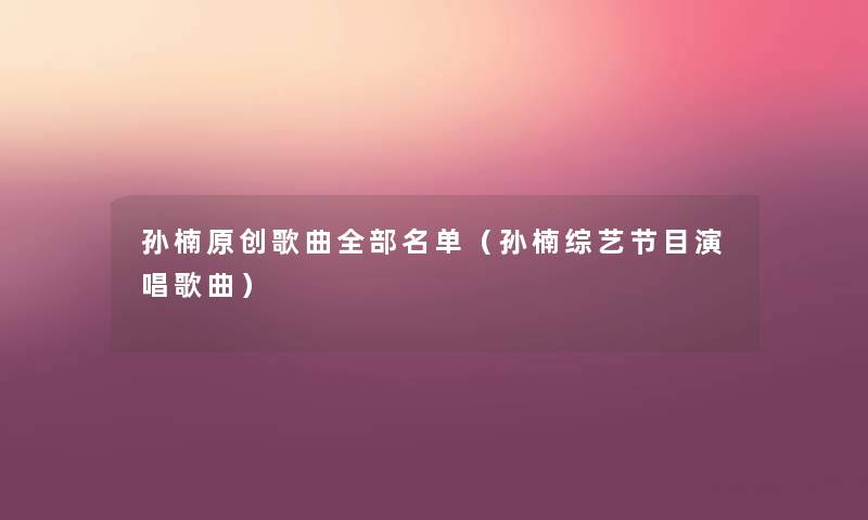 孙楠原创歌曲整理的名单(孙楠综艺节目演唱歌曲) 孙楠原创歌曲整理的名单(孙楠综艺节目演唱歌曲)