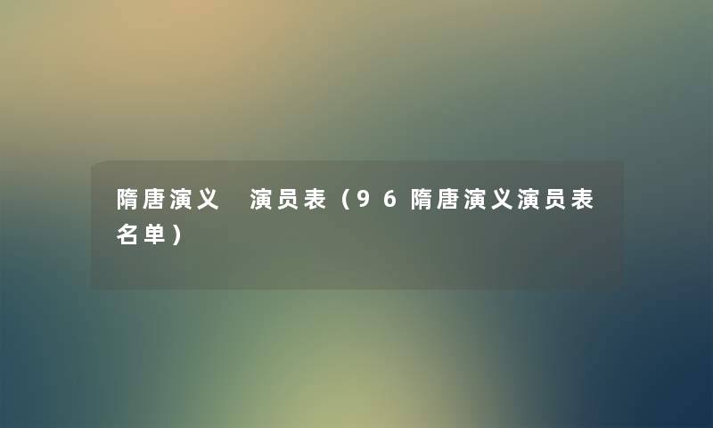 隋唐演义 演员表(96隋唐演义演员表名单) 隋唐演义 演员表(96隋唐演义演员表名单)